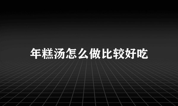 年糕汤怎么做比较好吃