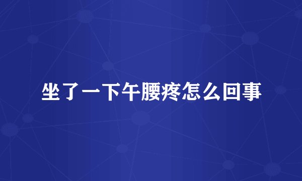 坐了一下午腰疼怎么回事