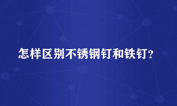 怎样区别不锈钢钉和铁钉？