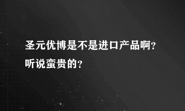 圣元优博是不是进口产品啊？听说蛮贵的？