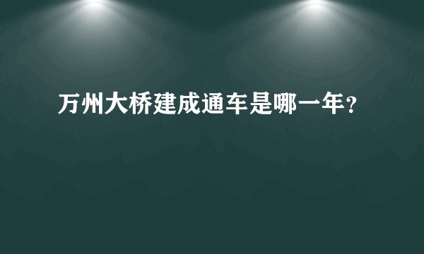 万州大桥建成通车是哪一年？