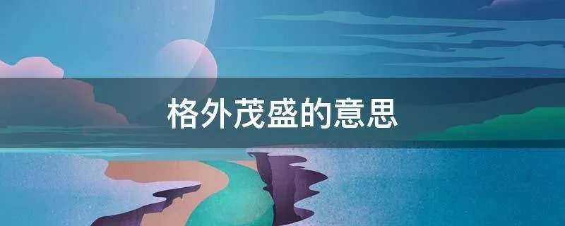 格外茂盛的意思