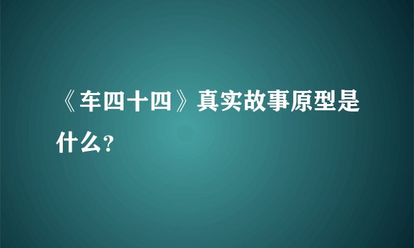 《车四十四》真实故事原型是什么？