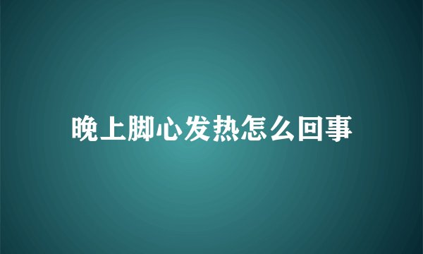 晚上脚心发热怎么回事