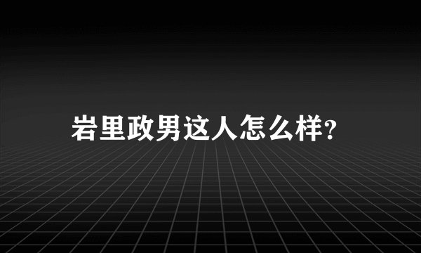 岩里政男这人怎么样?