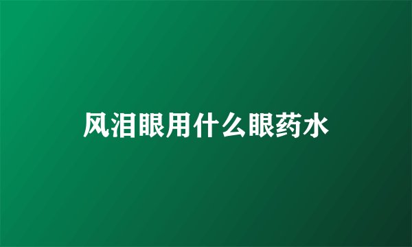 风泪眼用什么眼药水