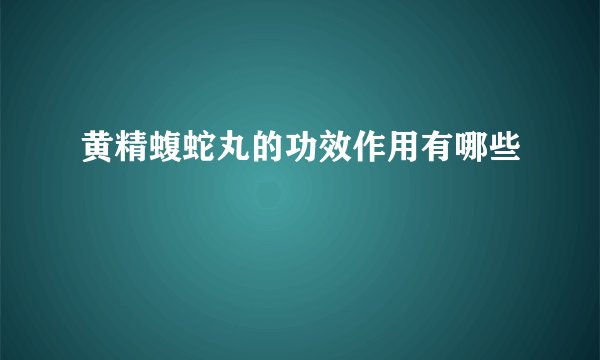 黄精蝮蛇丸的功效作用有哪些