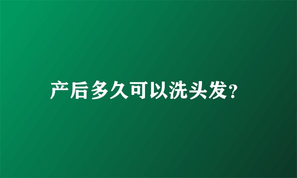产后多久可以洗头发？
