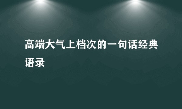 高端大气上档次的一句话经典语录