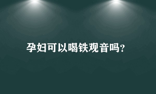 孕妇可以喝铁观音吗？