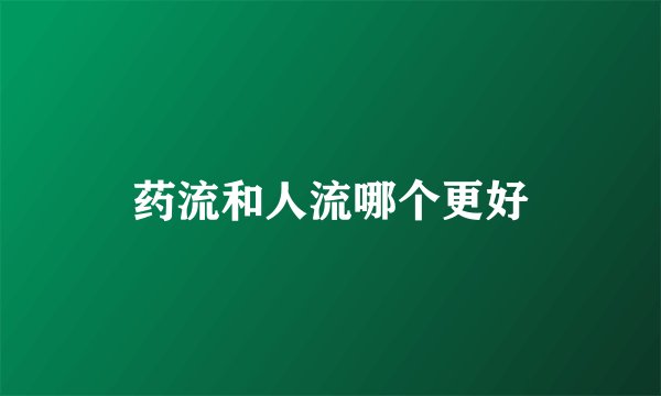 药流和人流哪个更好