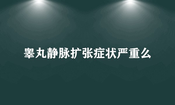 睾丸静脉扩张症状严重么