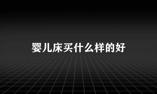 婴儿床买什么样的好