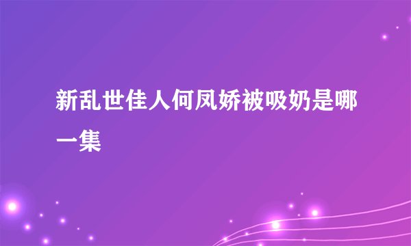 新乱世佳人何凤娇被吸奶是哪一集