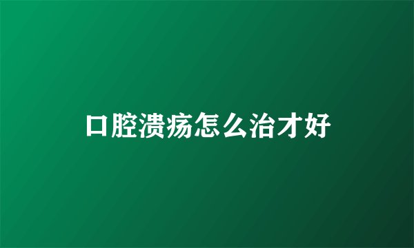 口腔溃疡怎么治才好