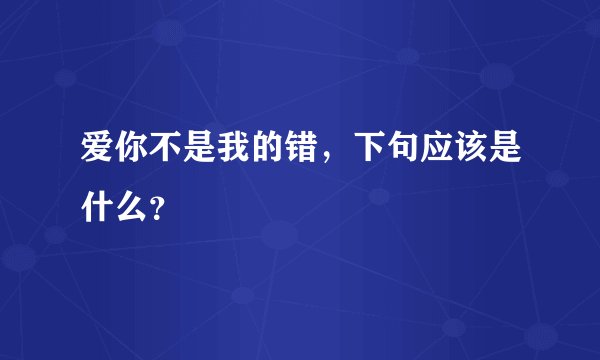 爱你不是我的错，下句应该是什么？