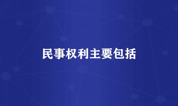 民事权利主要包括