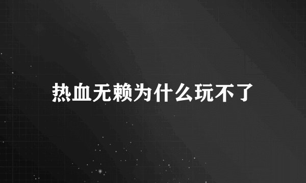 热血无赖为什么玩不了
