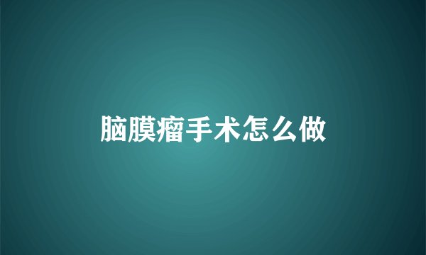脑膜瘤手术怎么做