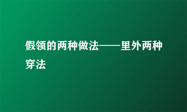 假领的两种做法——里外两种穿法