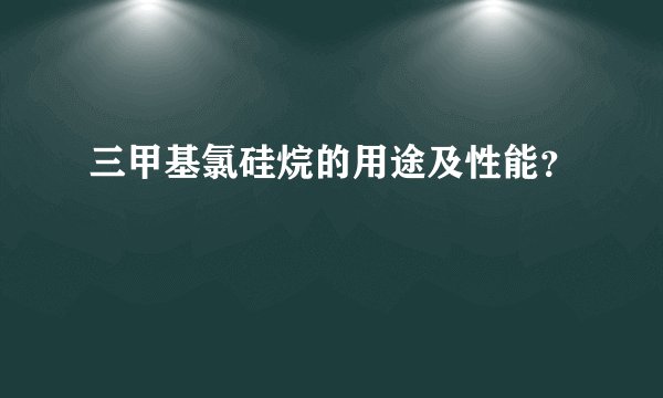 三甲基氯硅烷的用途及性能？