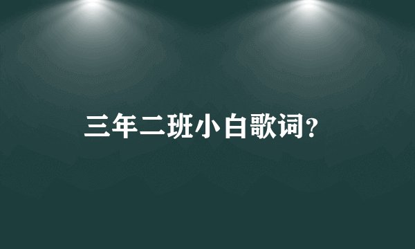 三年二班小白歌词？