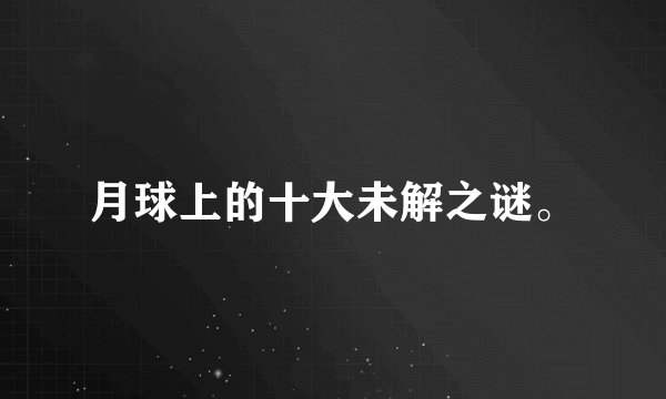 月球上的十大未解之谜。
