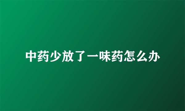 中药少放了一味药怎么办