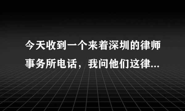 今天收到一个来着深圳的律师事务所电话,我问他们这律师事务所不是在山西怎么跑深圳了?
