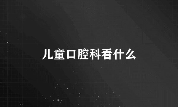 儿童口腔科看什么