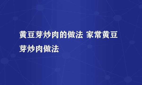 黄豆芽炒肉的做法 家常黄豆芽炒肉做法