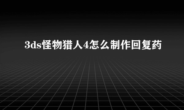 3ds怪物猎人4怎么制作回复药