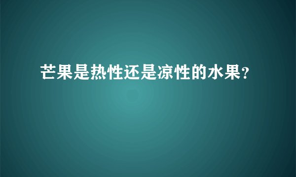 芒果是热性还是凉性的水果？