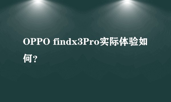 OPPO findx3Pro实际体验如何?
