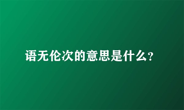 语无伦次的意思是什么？