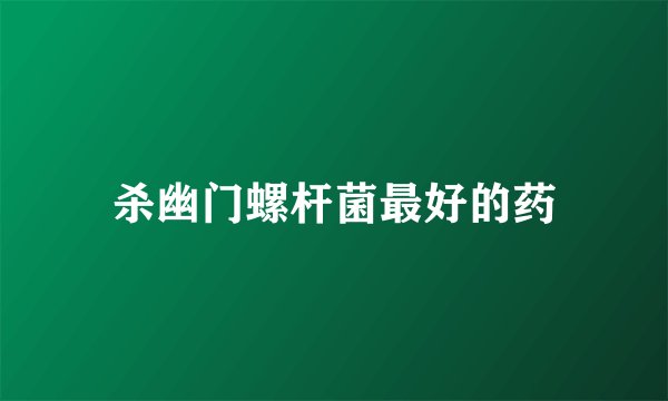 杀幽门螺杆菌最好的药