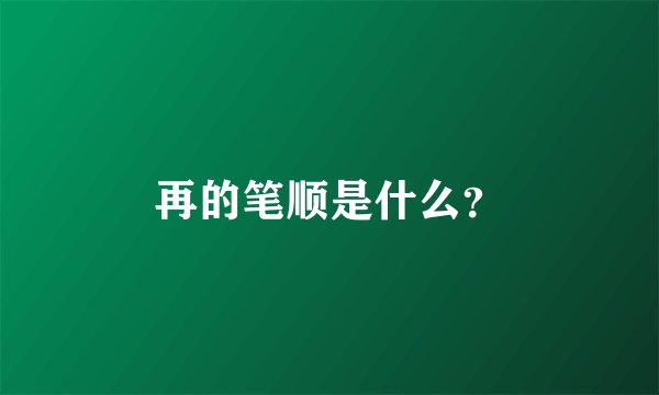 再的笔顺是什么?