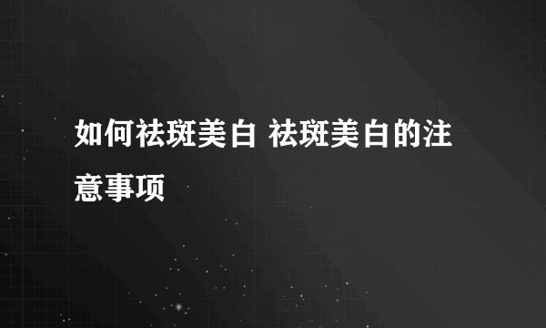 如何祛斑美白 祛斑美白的注意事项