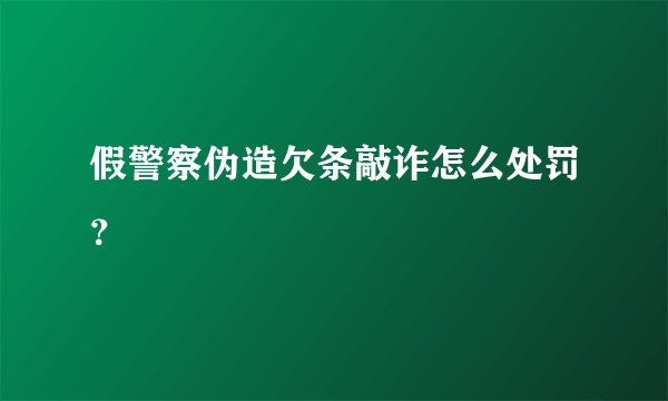 假警察伪造欠条敲诈怎么处罚？