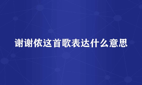 谢谢侬这首歌表达什么意思