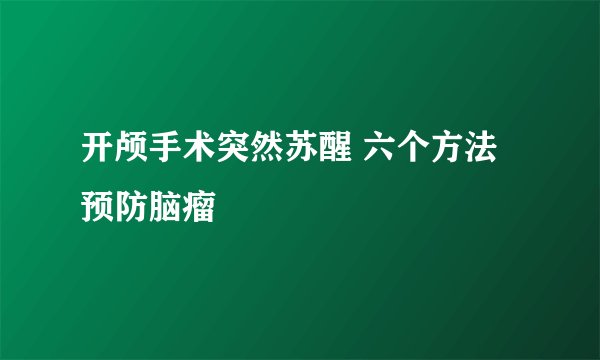 开颅手术突然苏醒 六个方法预防脑瘤
