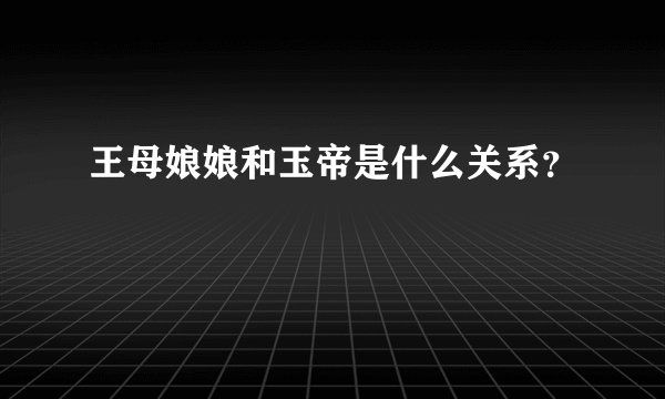 王母娘娘和玉帝是什么关系？