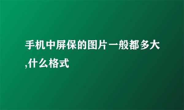 手机中屏保的图片一般都多大,什么格式