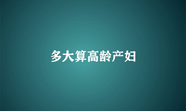 多大算高龄产妇