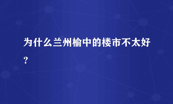 为什么兰州榆中的楼市不太好？
