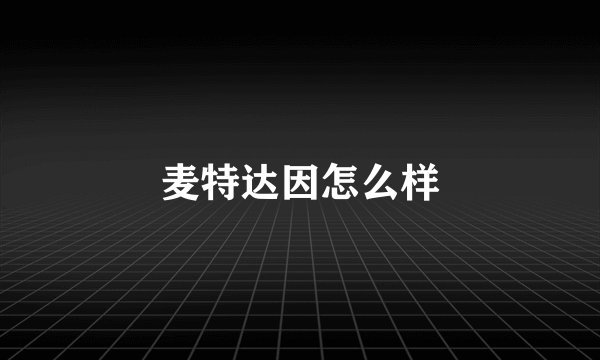 麦特达因怎么样