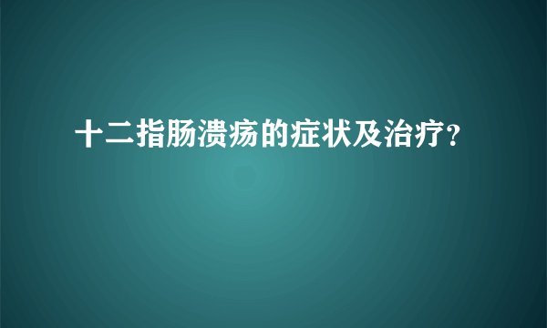 十二指肠溃疡的症状及治疗？
