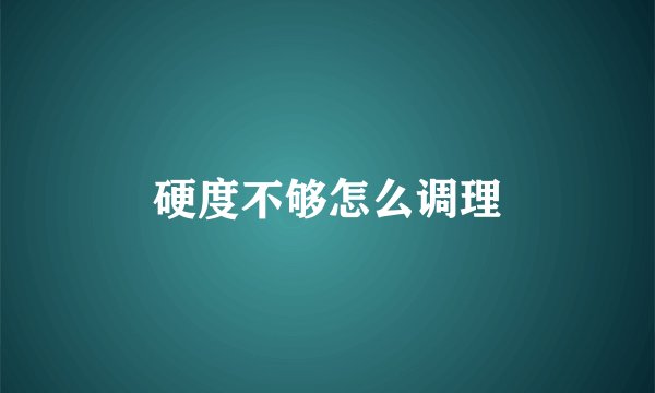 硬度不够怎么调理
