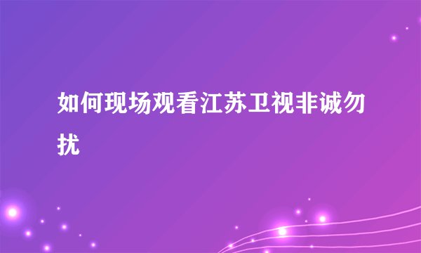 如何现场观看江苏卫视非诚勿扰