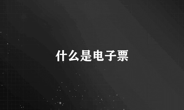 什么是电子票